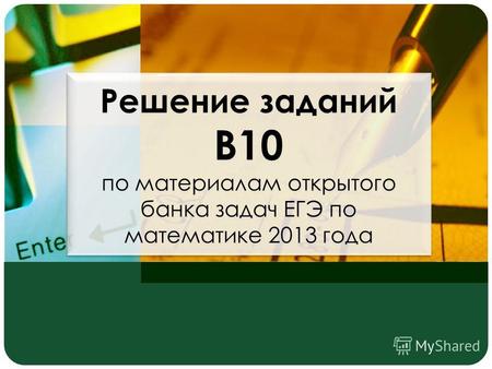 Решение заданий В10 по материалам открытого банка задач ЕГЭ по математике 2013 года.