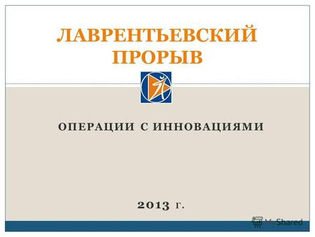 ОПЕРАЦИИ С ИННОВАЦИЯМИ 2013 Г. ЛАВРЕНТЬЕВСКИЙ ПРОРЫВ.