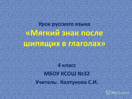 Урок русского языка «Мягкий знак после шипящих в глаголах» 4 класс МБОУ КСОШ 32 Учитель: Колтунова С.И.