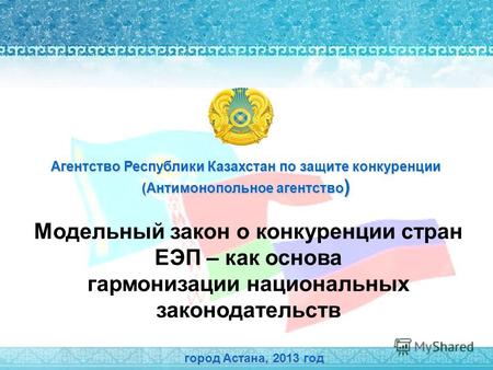 Модельный закон о конкуренции стран ЕЭП – как основа гармонизации национальных законодательств город Астана, 2013 год Агентство Республики Казахстан по.
