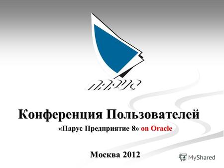 Конференция Пользователей Конференция Пользователей «Парус Предприятие 8» on Oracle Москва 2012.