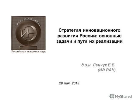 Стратегия инновационного развития России: основные задачи и пути их реализации д.э.н. Ленчук Е.Б. (ИЭ РАН) 29 мая, 2013.