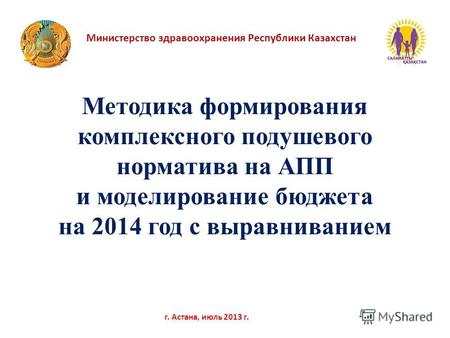 Министерство здравоохранения Республики Казахстан г. Астана, июль 2013 г. Методика формирования комплексного подушевого норматива на АПП и моделирование.