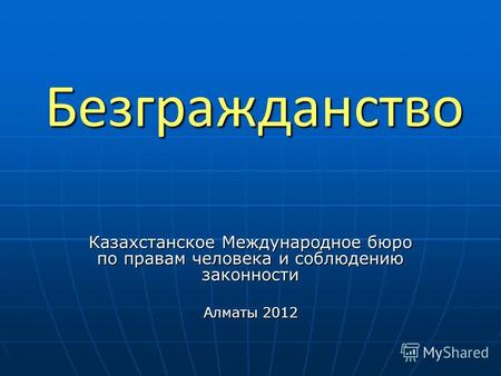 Безгражданство Казахстанское Международное бюро по правам человека и соблюдению законности Алматы 2012.