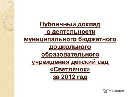 Публичный доклад о деятельности муниципального бюджетного дошкольного образовательного учреждения детский сад «Светлячок» за 2012 год.