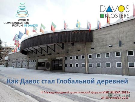 1 Как Давос стал Глобальной деревней 24-25 октября 2013 III Международный туристический форум«VISIT RUSSIA 2013»