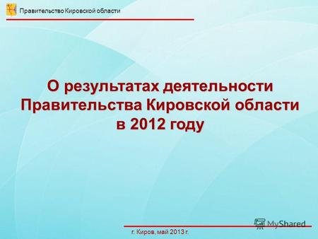 О результатах деятельности Правительства Кировской области в 2012 году г. Киров, май 2013 г. Правительство Кировской области.