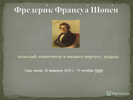 Польский композитор и пианист-виртуоз, педагог. Годы жизни: 22 февраля 1810 г.- 17 октября 1849г.