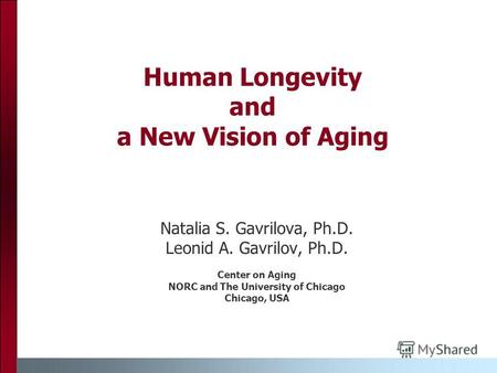 Human Longevity and a New Vision of Aging Natalia S. Gavrilova, Ph.D. Leonid A. Gavrilov, Ph.D. Center on Aging NORC and The University of Chicago Chicago,