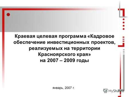 Краевая целевая программа «Кадровое обеспечение инвестиционных проектов, реализуемых на территории Красноярского края» на 2007 – 2009 годы январь, 2007.