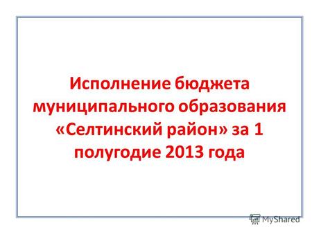Исполнение бюджета муниципального образования «Селтинский район» за 1 полугодие 2013 года.