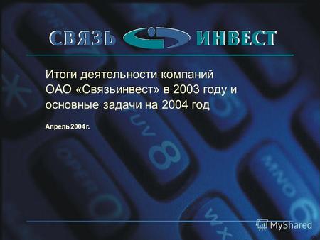 Итоги деятельности компаний ОАО «Связьинвест» в 2003 году и основные задачи на 2004 год Апрель 2004 г.