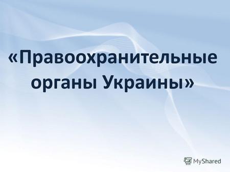 «Правоохранительные органы Украины». Информация взята:  e/154-2011-03-28-03-34-29