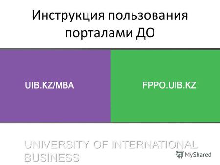 UNIVERSITY OF INTERNATIONAL BUSINESS Инструкция пользования порталами ДО.