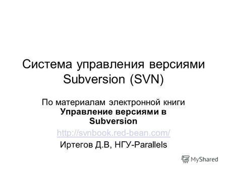 Система управления версиями Subversion (SVN) По материалам электронной книги Управление версиями в Subversion  Иртегов Д.В,