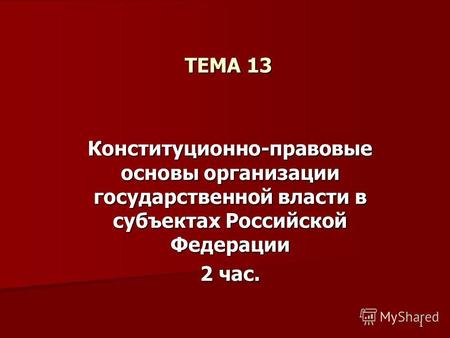 1 ТЕМА 13 Конституционно-правовые основы организации государственной власти в субъектах Российской Федерации 2 час.