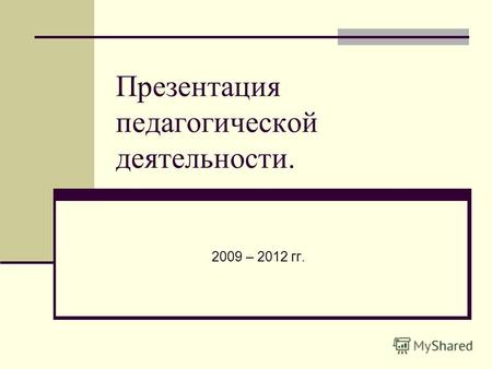 Презентация педагогической деятельности. 2009 – 2012 гг.