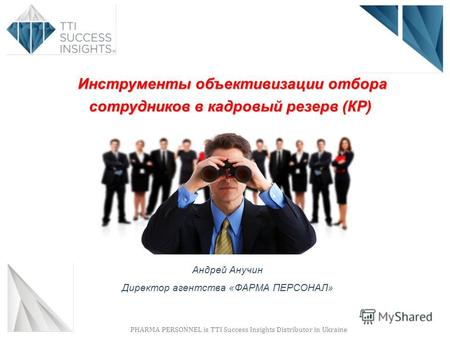 PHARMA PERSONNEL is TTI Success Insights Distributor in Ukraine Андрей Анучин Директор агентства «ФАРМА ПЕРСОНАЛ» Инструменты объективизации отбора сотрудников.