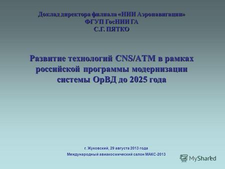 1 Развитие технологий CNS/ATM в рамках российской программы модернизации системы ОрВД до 2025 года г. Жуковский, 29 августа 2013 года Международный авиакосмический.