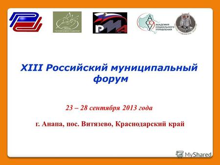 XIII Российский муниципальный форум 23 – 28 сентября 2013 года г. Анапа, пос. Витязево, Краснодарский край.