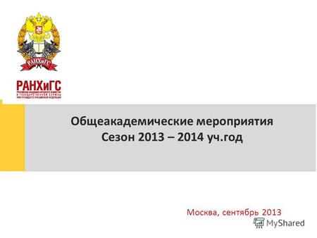 Общеакадемические мероприятия Сезон 2013 – 2014 уч.год Москва, сентябрь 2013.