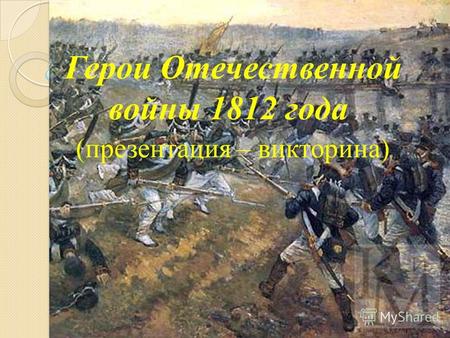 Герои Отечественной войны 1812 года (презентация – викторина)