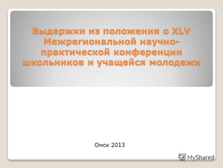 Выдержки из положения о XLV Межрегиональной научно- практической конференции школьников и учащейся молодежи Омск 2013.