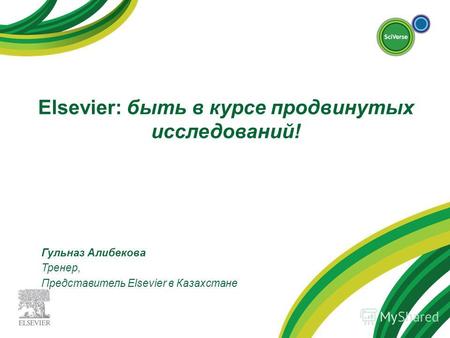 Elsevier: быть в курсе продвинутых исследований! Гульназ Алибекова Тренер, Представитель Elsevier в Казахстане.