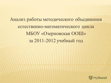 Анализ работы методического объединения естественно-математического цикла МБОУ «Озерновская ООШ» за 2011-2012 учебный год.