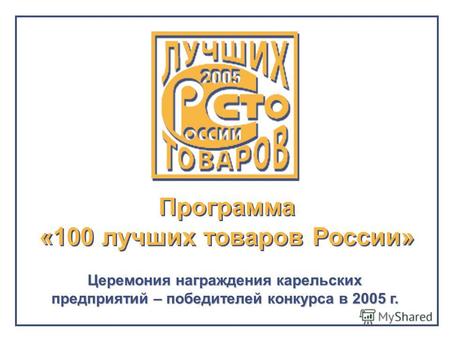 Программа «100 лучших товаров России» Церемония награждения карельских предприятий – победителей конкурса в 2005 г.