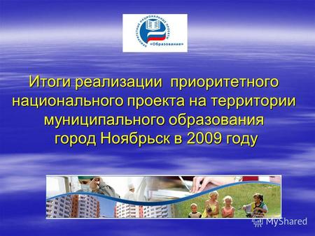 Итоги реализации приоритетного национального проекта на территории муниципального образования город Ноябрьск в 2009 году Итоги реализации приоритетного.