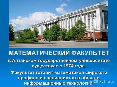 МАТЕМАТИЧЕСКИЙ ФАКУЛЬТЕТ в Алтайском государственном университете существует с 1974 года. Факультет готовит математиков широкого профиля и специалистов.
