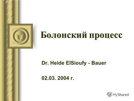 Болонский процесс Dr. Heide ElSioufy - Bauer 02.03. 2004 г.
