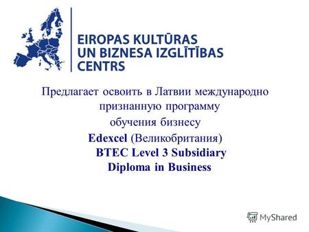 Предлагает освоить в Латвии международно признанную программу обучения бизнесу Edexcel (Великобритания) BTEC Level 3 Subsidiary Diploma in Business.