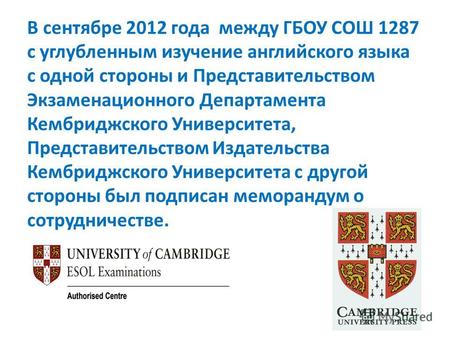 В сентябре 2012 года между ГБОУ СОШ 1287 с углубленным изучение английского языка с одной стороны и Представительством Экзаменационного Департамента Кембриджского.