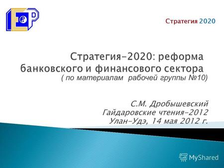 С.М. Дробышевский Гайдаровские чтения-2012 Улан-Удэ, 14 мая 2012 г. Стратегия 2020 ( по материалам рабочей группы 10)