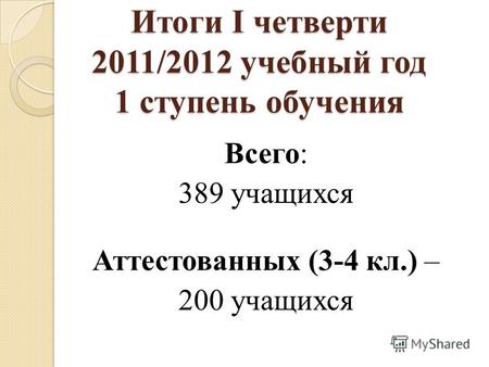 Итоги I четверти 2011/2012 учебный год 1 ступень обучения Всего: 389 учащихся Аттестованных (3-4 кл.) – 200 учащихся.