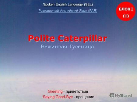 Polite Caterpillar Вежливая Гусеница Greeting - приветствие Saying Good-Bye - прощание Spoken English Language (SEL) Разговорный Английский Язык (РАЯ)