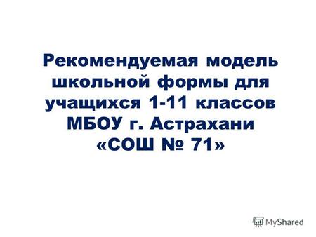 Рекомендуемая модель школьной формы для учащихся 1-11 классов МБОУ г. Астрахани «СОШ 71»