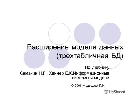 Расширение модели данных (трехтабличная БД) По учебнику Семакин Н.Г., Хеннер Е.К.Информационные системы и модели © 2006 Медведев Л.Н.