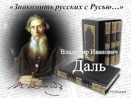 1 В любой русской библиотеке среди множества книг можно увидеть четыре толстых тома с одинаковой надписью на корешках: «Даль». Это знаменитый на весь мир.