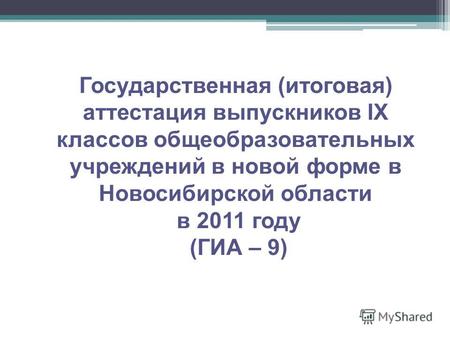 Государственная (итоговая) аттестация выпускников IX классов общеобразовательных учреждений в новой форме в Новосибирской области в 2011 году (ГИА – 9)