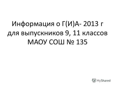 Информация о Г(И)А- 2013 г для выпускников 9, 11 классов МАОУ СОШ 135.