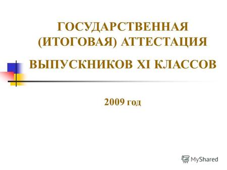 ГОСУДАРСТВЕННАЯ (ИТОГОВАЯ) АТТЕСТАЦИЯ ВЫПУСКНИКОВ XI КЛАССОВ 2009 год.