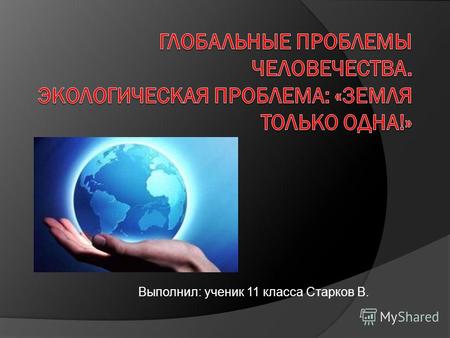 Выполнил: ученик 11 класса Старков В.. Гипотеза: Экологическая ситуация во многих районах Земли, в том числе и в России, не может считаться благополучной.