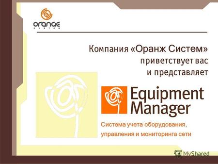 Компания « Оранж Систем» приветствует вас и представляет Система учета оборудования, управления и мониторинга сети.