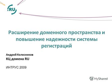 Расширение доменного пространства и повышение надежности системы регистраций Андрей Колесников КЦ домена RU ИНТРУС 2009.