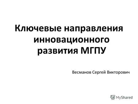 Ключевые направления инновационного развития МГПУ Весманов Сергей Викторович.