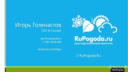 #RuPogoda Игорь Голенастов CEO & Founder igor@rupogoda.ru +7 987 48 48 404 facebook.com/ITigor // RuPogoda.Ru.