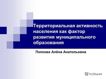 Территориальная активность населения как фактор развития муниципального образования Попкова Алёна Анатольевна.